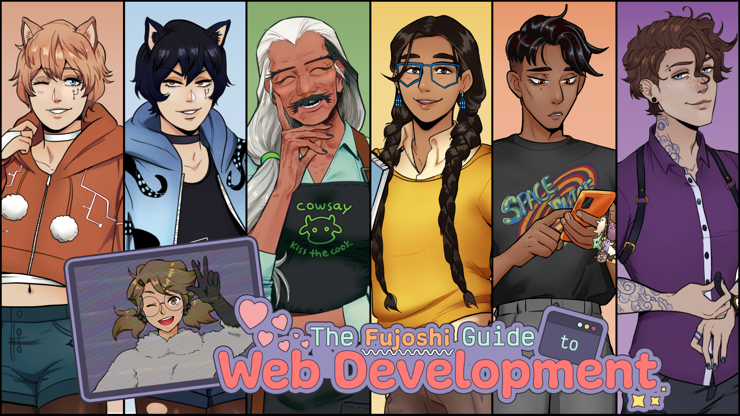 
The character roster for The Fujoshi Guide to Web Development. The title is located near the bottom of the graphic in aqua, orange, and pink text surrounded by a lavender bubble. Pink hearts bubble up from the word ‘web’ in the title. The word ‘to’ is framed by a terminal. On the left side of the title is a stylized computer screen showing an image of Boba-tan, the BobaBoard Mascot, wearing a raccoon kigurumi, glasses, and waving in greeting. The background shows six characters that represent from left to right: Git, GitHub, Terminal, CSS, HTML, and ARIA. The background colors form a rainbow.

